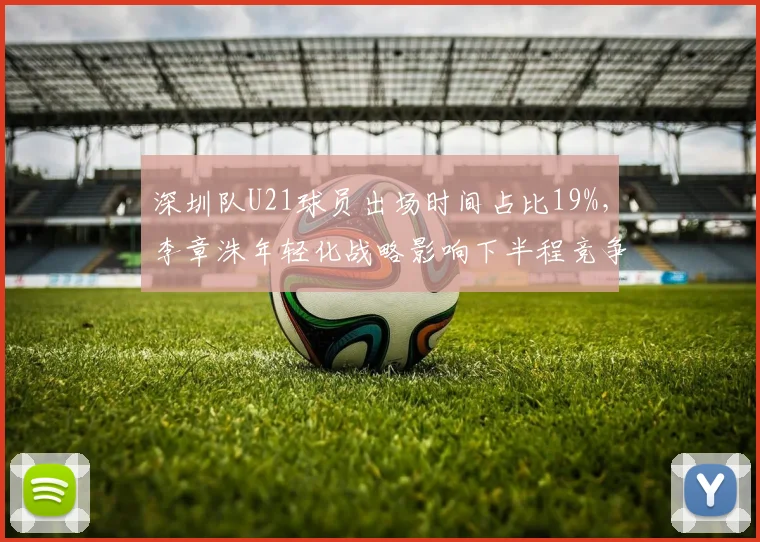 深圳队U21球员出场时间占比19%，李章洙年轻化战略影响下半程竞争力？