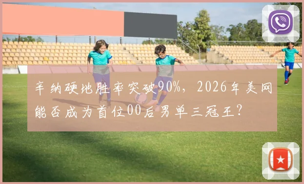 辛纳硬地胜率突破90%，2026年美网能否成为首位00后男单三冠王？